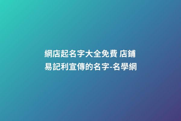 網店起名字大全免費 店鋪易記利宣傳的名字-名學網-第1張-店鋪起名-玄機派